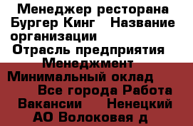 Менеджер ресторана Бургер Кинг › Название организации ­ Burger King › Отрасль предприятия ­ Менеджмент › Минимальный оклад ­ 35 000 - Все города Работа » Вакансии   . Ненецкий АО,Волоковая д.